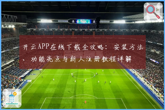 开云APP在线下载全攻略:安装方法、功能亮点与新人注册教程详解