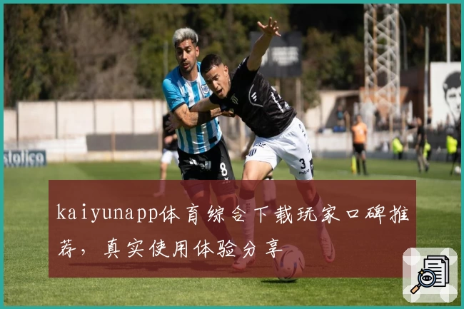 kaiyunapp体育综合下载玩家口碑推荐，真实使用体验分享