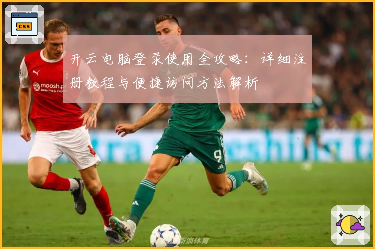 开云电脑登录使用全攻略：详细注册教程与便捷访问方法解析