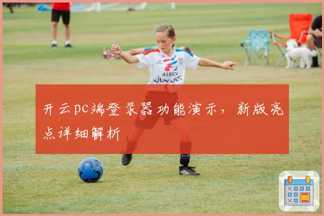 开云pc端登录器功能演示，新版亮点详细解析