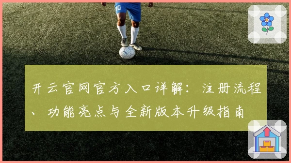 开云官网官方入口详解：注册流程、功能亮点与全新版本升级指南