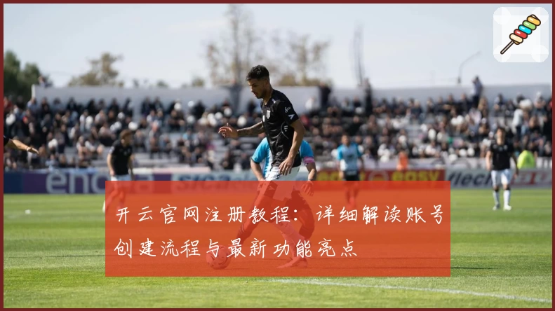 开云官网注册教程:详细解读账号创建流程与最新功能亮点
