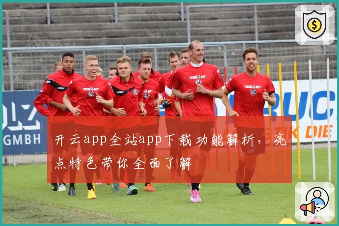 开云app全站app下载功能解析，亮点特色带你全面了解