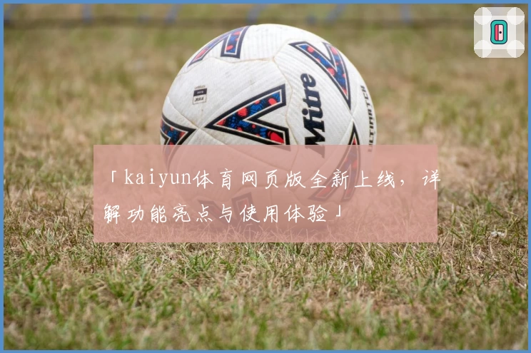 「kaiyun体育网页版全新上线，详解功能亮点与使用体验」
