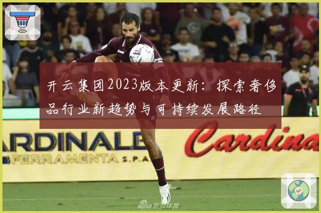 开云集团2023版本更新：探索奢侈品行业新趋势与可持续发展路径