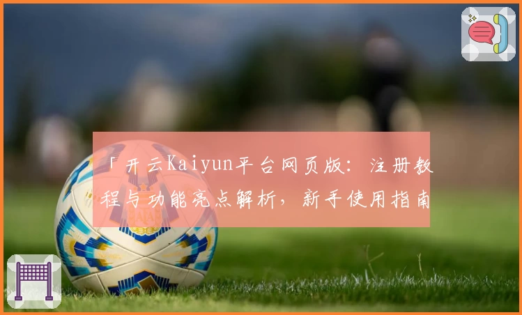 「开云Kaiyun平台网页版：注册教程与功能亮点解析，新手使用指南一文读懂」