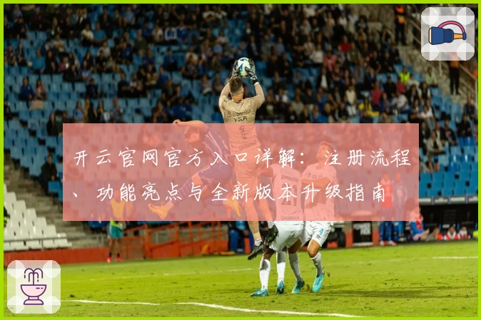开云官网官方入口详解：注册流程、功能亮点与全新版本升级指南