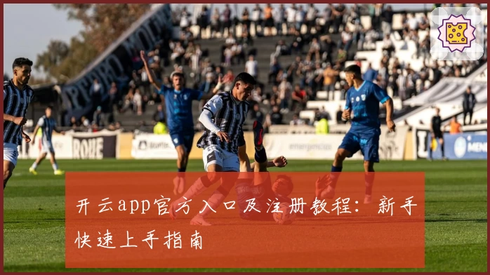 开云app官方入口及注册教程：新手快速上手指南