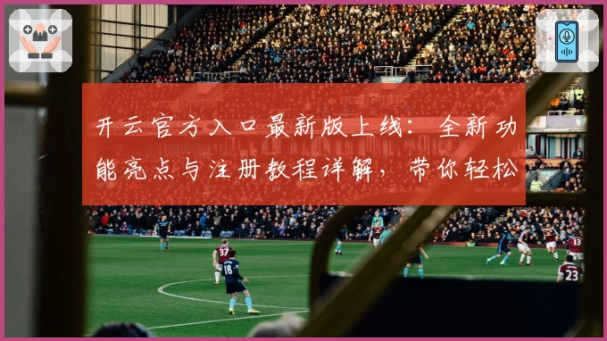 开云官方入口最新版上线：全新功能亮点与注册教程详解，带你轻松上手