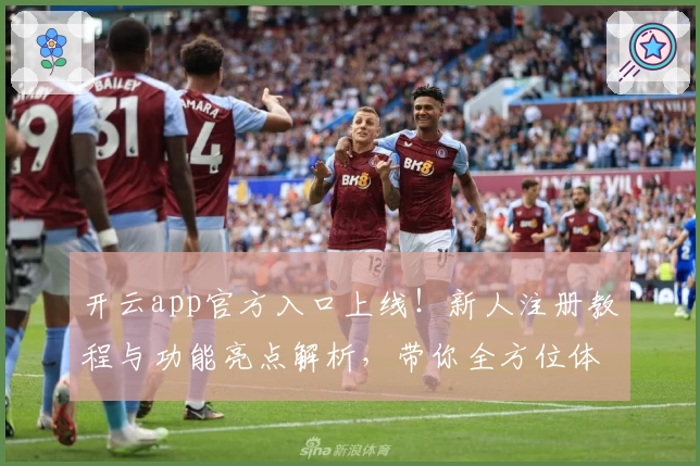 开云app官方入口上线！新人注册教程与功能亮点解析，带你全方位体验最新版本