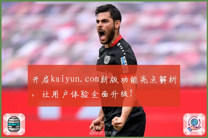 开启kaiyun.com新版功能亮点解析，让用户体验全面升级！