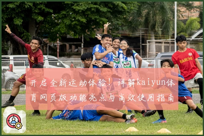 开启全新运动体验！详解kaiyun体育网页版功能亮点与高效使用指南