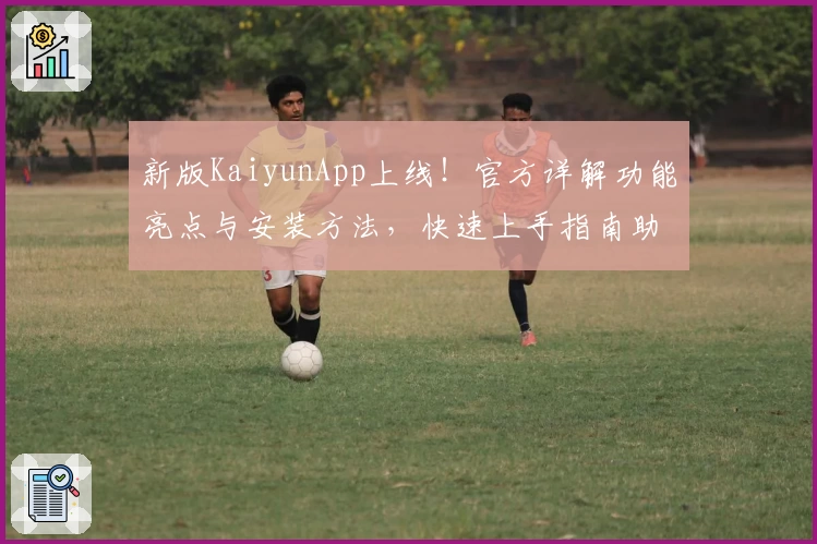新版KaiyunApp上线!官方详解功能亮点与安装方法,快速上手指南助你轻松体验