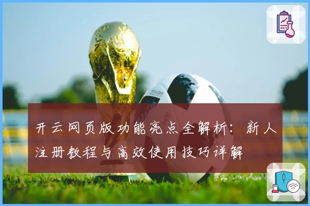 开云网页版功能亮点全解析：新人注册教程与高效使用技巧详解