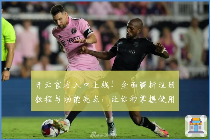 开云官方入口上线！全面解析注册教程与功能亮点，让你秒掌握使用技巧