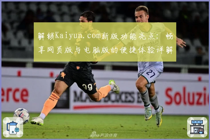 解锁Kaiyun.com新版功能亮点：畅享网页版与电脑版的便捷体验详解