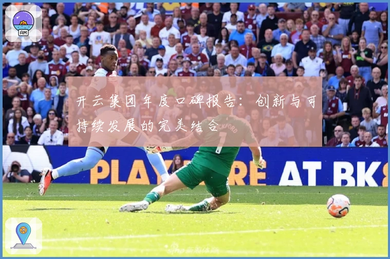 开云集团年度口碑报告：创新与可持续发展的完美结合