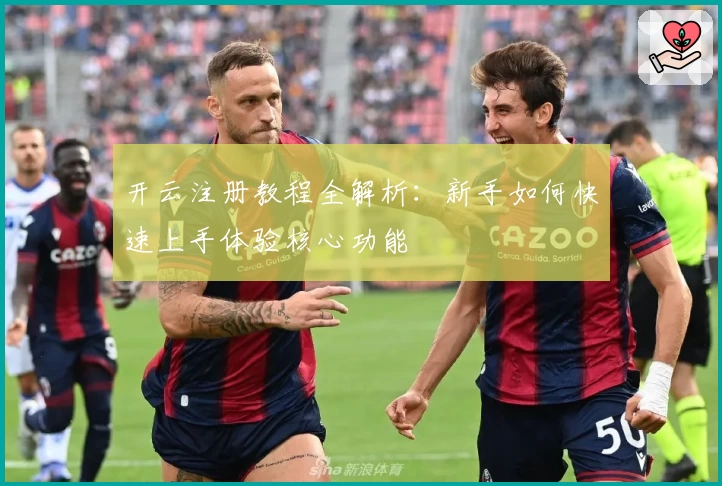 开云注册教程全解析：新手如何快速上手体验核心功能