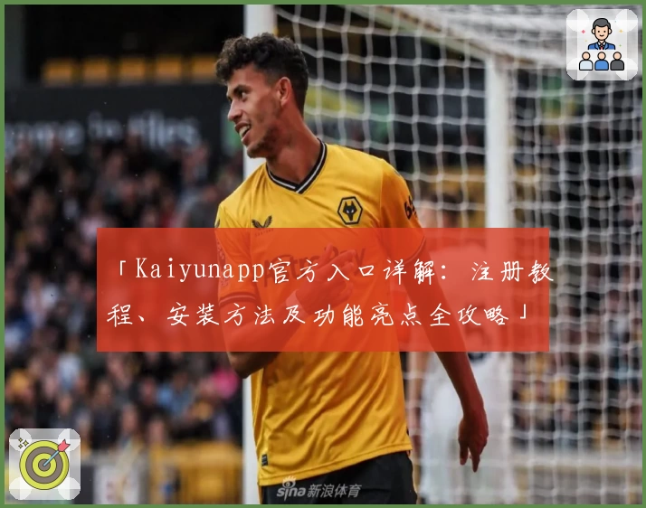 「Kaiyunapp官方入口详解：注册教程、安装方法及功能亮点全攻略」