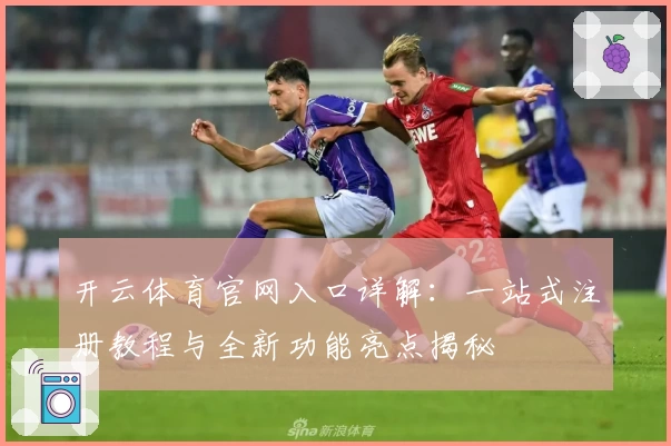 开云体育官网入口详解：一站式注册教程与全新功能亮点揭秘