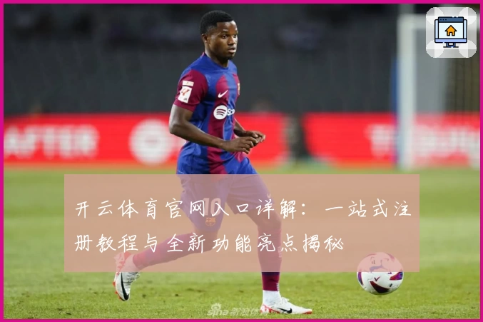 开云体育官网入口详解：一站式注册教程与全新功能亮点揭秘
