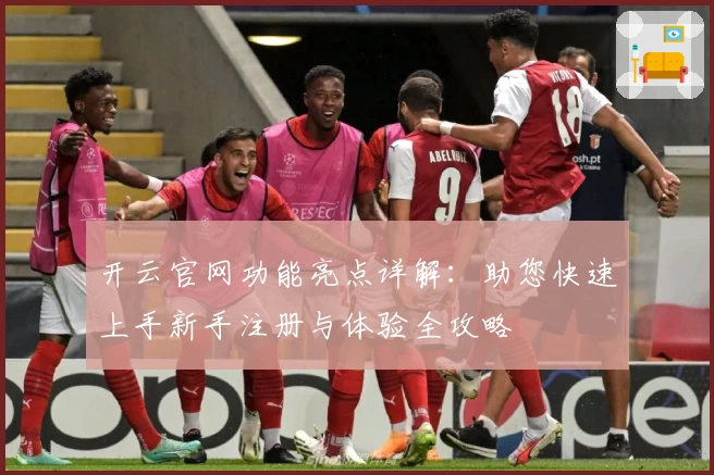 开云官网功能亮点详解：助您快速上手新手注册与体验全攻略