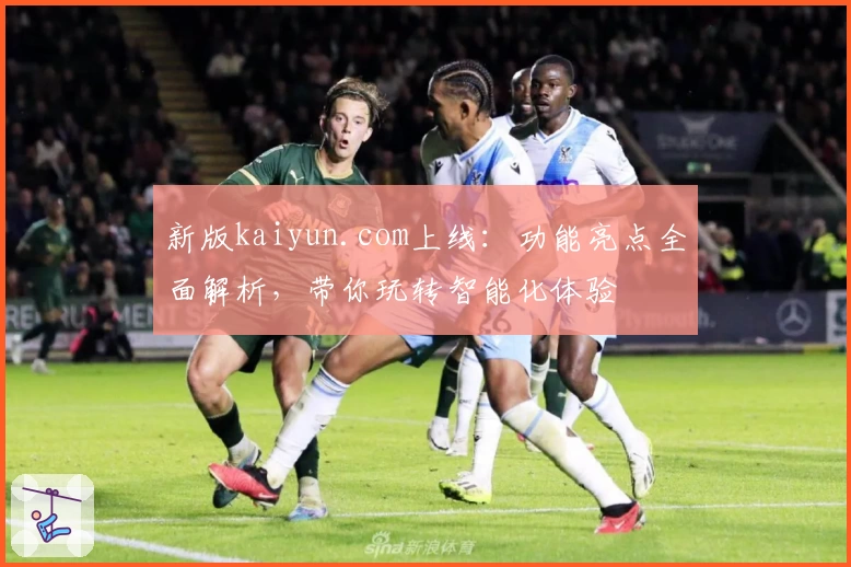 新版kaiyun.com上线：功能亮点全面解析，带你玩转智能化体验