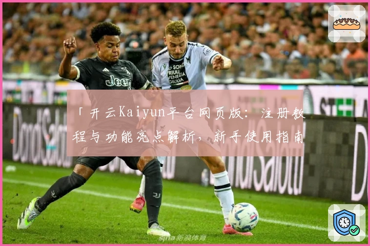 「开云Kaiyun平台网页版：注册教程与功能亮点解析，新手使用指南一文读懂」