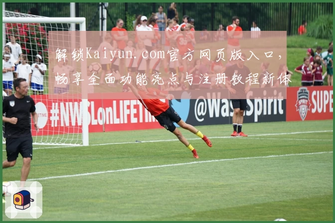 解锁Kaiyun.com官方网页版入口，畅享全面功能亮点与注册教程新体验