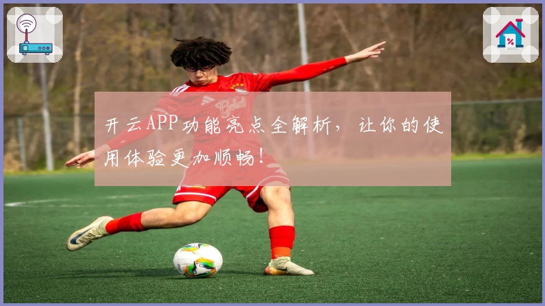 开云APP功能亮点全解析，让你的使用体验更加顺畅！