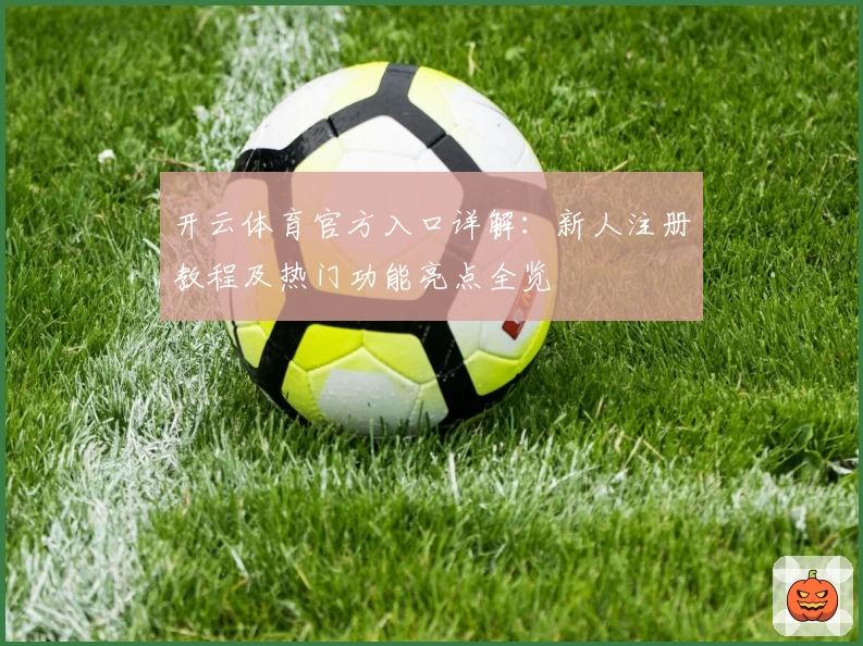 开云体育官方入口详解:新人注册教程及热门功能亮点全览