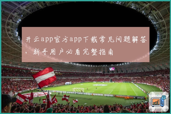 开云app官方app下载常见问题解答,新手用户必看完整指南