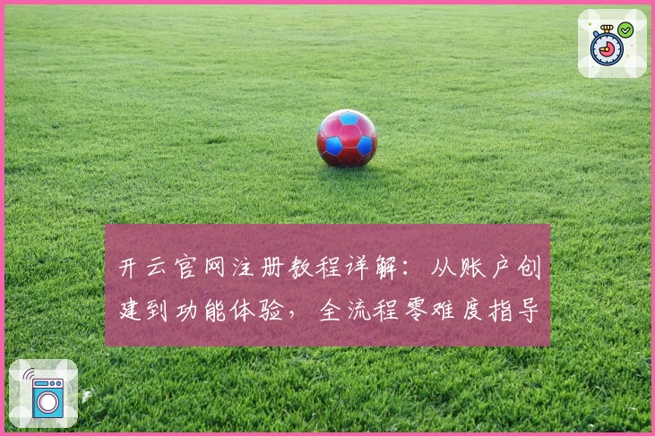开云官网注册教程详解：从账户创建到功能体验，全流程零难度指导