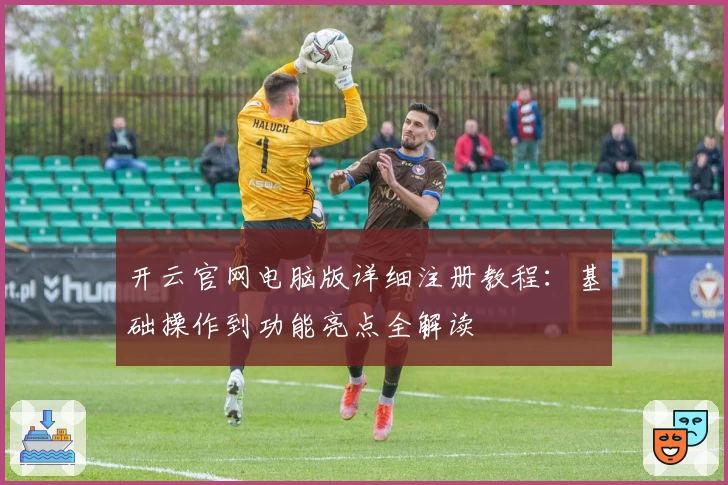 开云官网电脑版详细注册教程：基础操作到功能亮点全解读