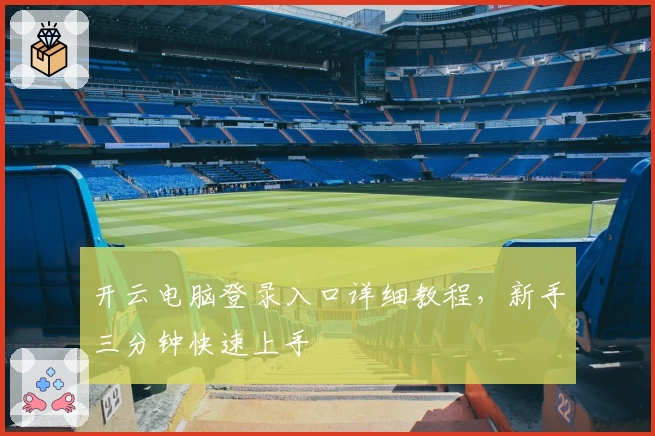 开云电脑登录入口详细教程，新手三分钟快速上手