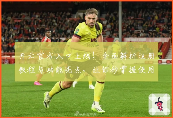 开云官方入口上线!全面解析注册教程与功能亮点,让你秒掌握使用技巧