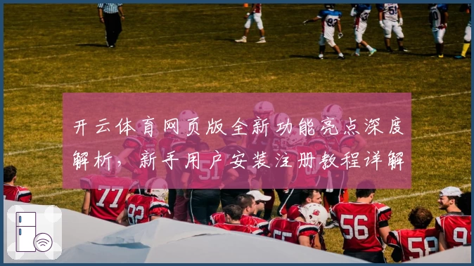 开云体育网页版全新功能亮点深度解析,新手用户安装注册教程详解
