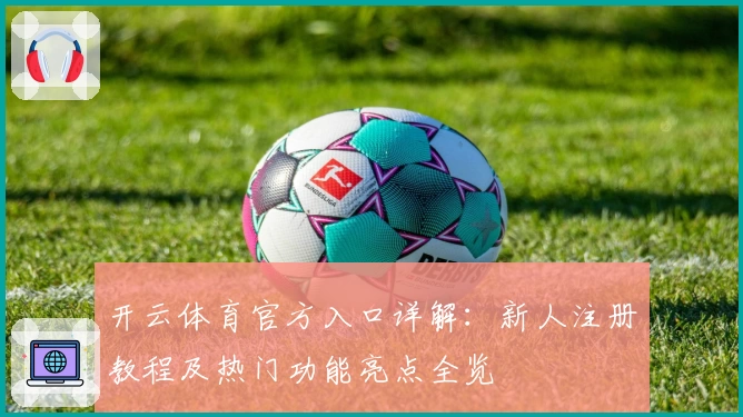 开云体育官方入口详解：新人注册教程及热门功能亮点全览