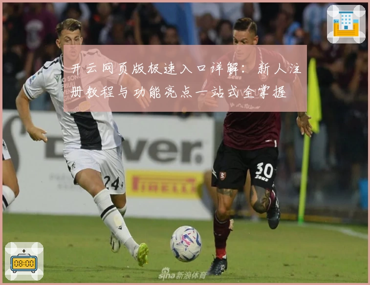 开云网页版极速入口详解：新人注册教程与功能亮点一站式全掌握