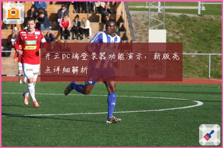 开云pc端登录器功能演示,新版亮点详细解析