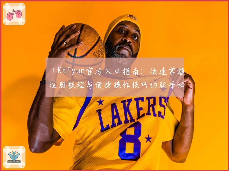「Kaiyun官方入口指南：快速掌握注册教程与便捷操作技巧的新手必读」