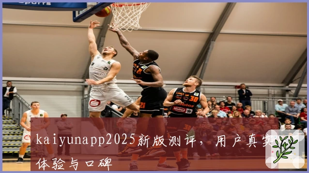 kaiyunapp2025新版测评，用户真实体验与口碑