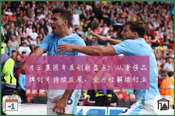 开云集团年度创新盘点：从奢侈品牌到可持续发展，全方位解读行业领导者