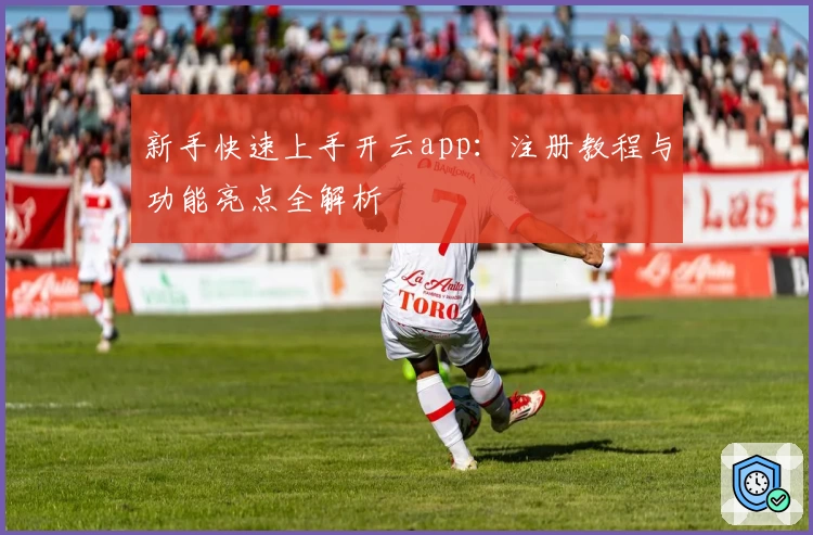 新手快速上手开云app：注册教程与功能亮点全解析