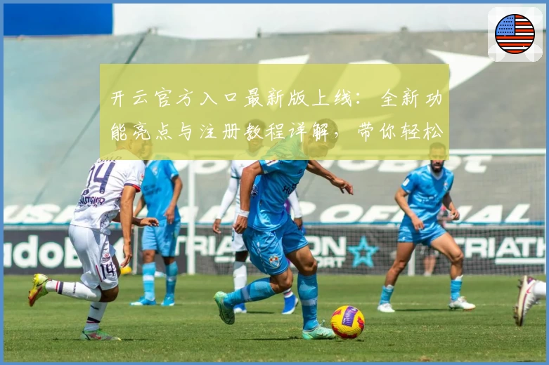 开云官方入口最新版上线：全新功能亮点与注册教程详解，带你轻松上手