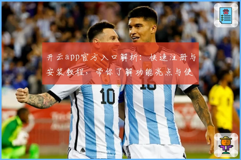 开云app官方入口解析：快速注册与安装教程，带你了解功能亮点与使用体验